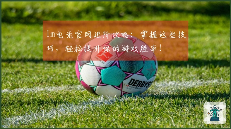 im电竞官网进阶攻略：掌握这些技巧，轻松提升你的游戏胜率！