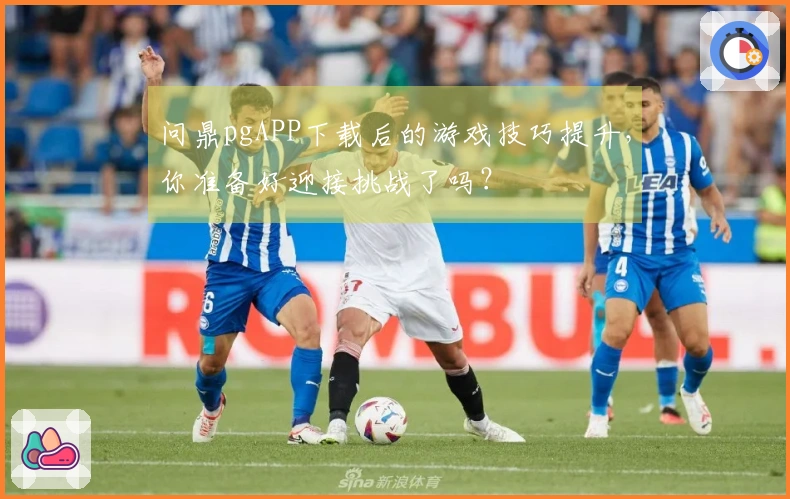 问鼎pgAPP下载后的游戏技巧提升，你准备好迎接挑战了吗？