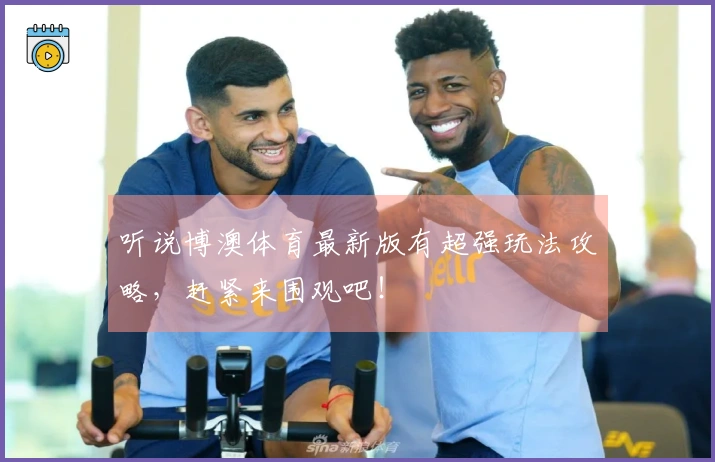 听说博澳体育最新版有超强玩法攻略，赶紧来围观吧！