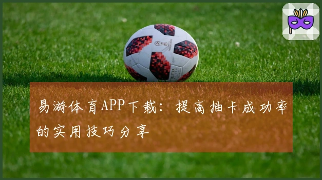 易游体育APP下载：提高抽卡成功率的实用技巧分享