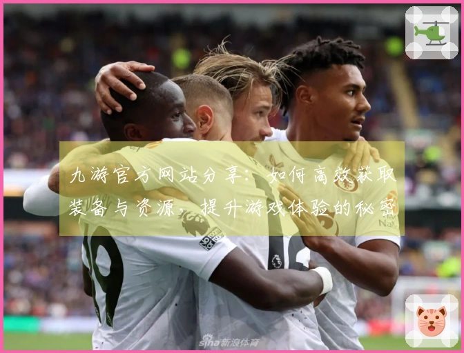 九游官方网站分享：如何高效获取装备与资源，提升游戏体验的秘密技巧
