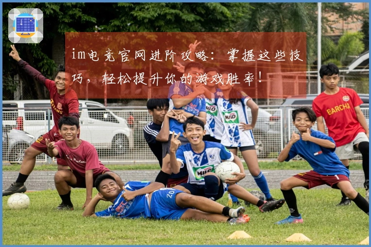 im电竞官网进阶攻略：掌握这些技巧，轻松提升你的游戏胜率！