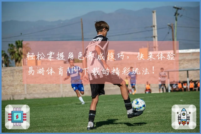 轻松掌握角色养成技巧，快来体验易游体育APP下载的精彩玩法！