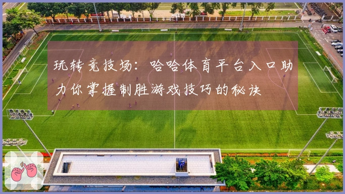 玩转竞技场：哈哈体育平台入口助力你掌握制胜游戏技巧的秘诀