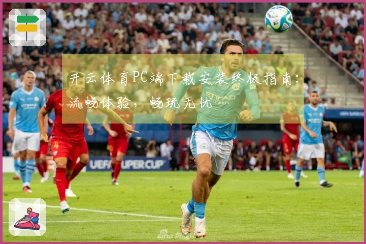 开云体育PC端下载安装终极指南：流畅体验，畅玩无忧