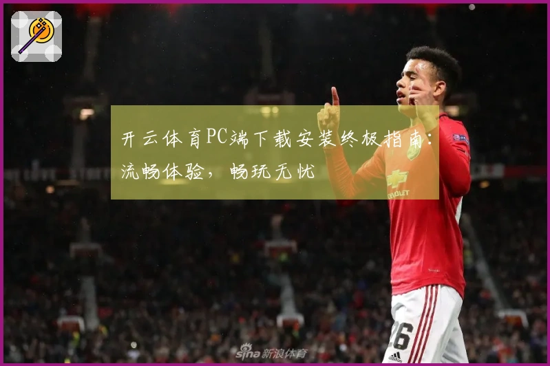 开云体育PC端下载安装终极指南:流畅体验,畅玩无忧