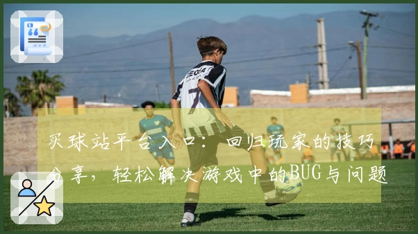 买球站平台入口：回归玩家的技巧分享，轻松解决游戏中的BUG与问题